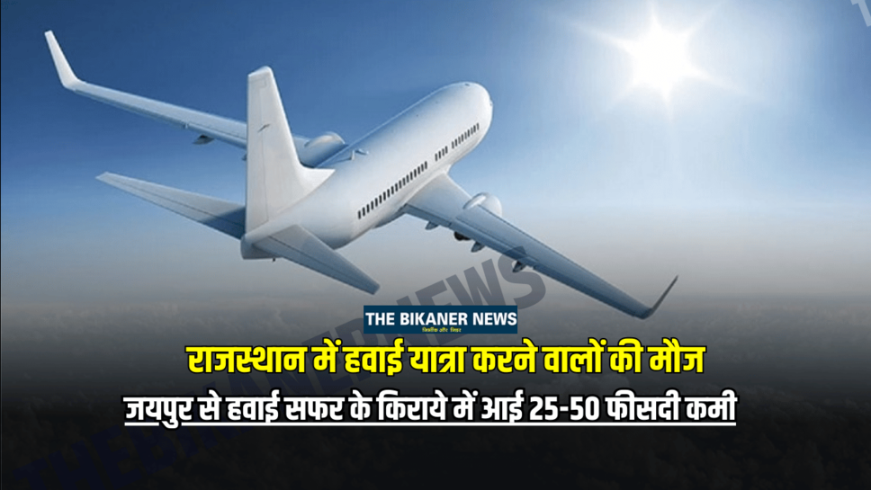 राजस्थान में हवाई यात्रा करने वालों की मौज, जयपुर से हवाई सफर के किराये में आई 25-50 फीसदी कमी