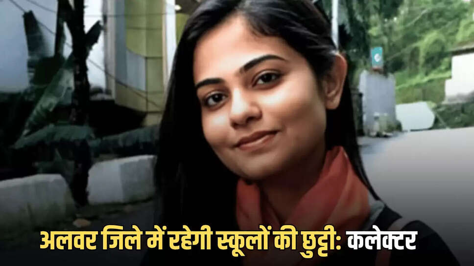 आज और  कल राजस्थान के अलवर जिले में रहेगी स्कूलों की छुट्टी: कलेक्टर ने जारी किए आदेश 