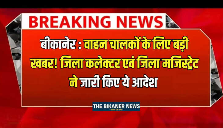 बीकानेर : वाहन चालकों के लिए बड़ी खबर! जिला कलेक्टर एवं जिला मजिस्ट्रेट ने जारी किए ये आदेश