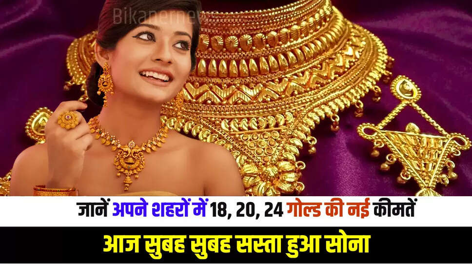 Gold Price Today : अचानक आज सुबह सुबह सस्ता हुआ सोना, जानें अपने शहरों में 18,20,24 गोल्ड की नई कीमतें 