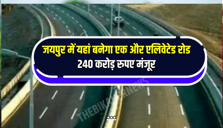 जयपुर में यहां बनेगा एक और एलिवेटेड रोड, 240 करोड़ रुपए मंजूर