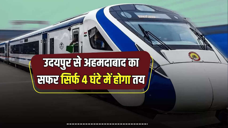 Vande Bharat train : उदयपुर से अहमदाबाद का सफर सिर्फ 4 घंटे में होगा तय, तुरंत देखें नई वंदे भारत ट्रेन का पूरा शेडूअल