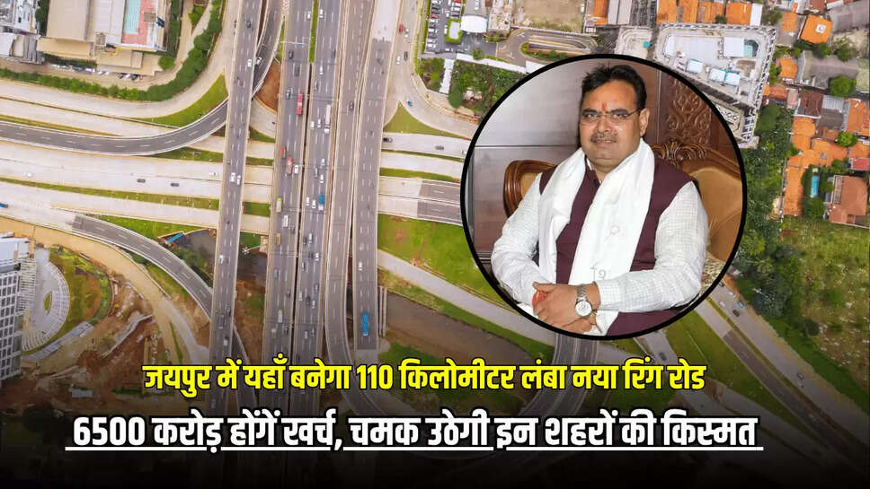 Ring Road : जयपुर में यहाँ बनेगा 110 किलोमीटर लंबा नया रिंग रोड, 6500 करोड़ होंगें खर्च, चमक उठेगी इन शहरों की किस्मत 