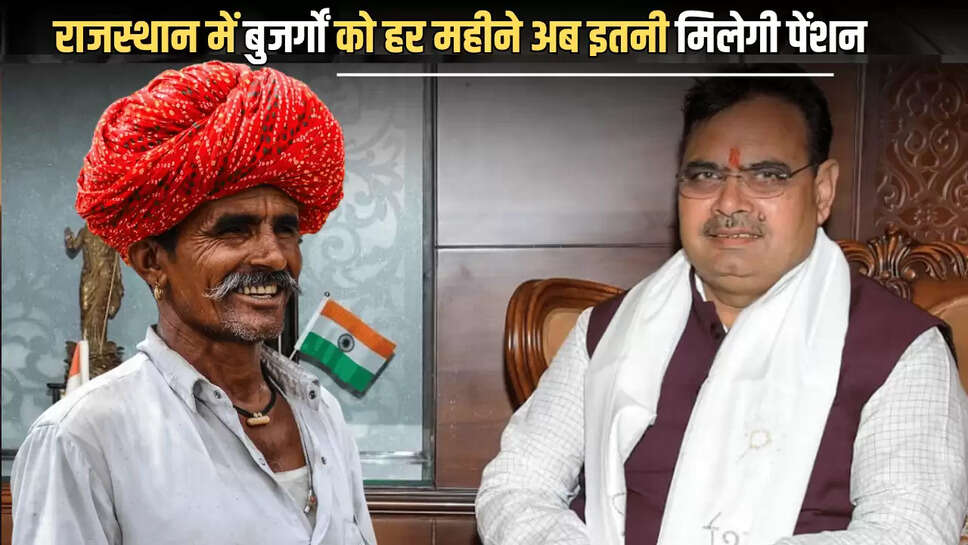 Rajasthan : राजस्थान में बड़े बुजर्गों बुढ़ापा अब कटेगा मौज में, भजनलाल सरकार हर महीने वाली पेंशन में की बढ़ोतरी 