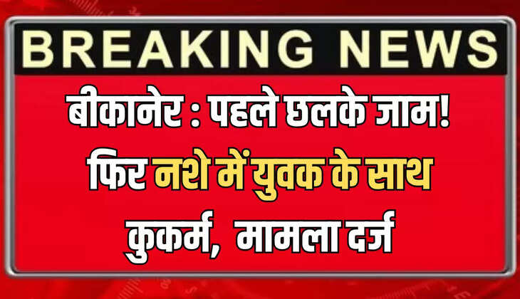 बीकानेर : पहले छलके जाम! फिर नशे में युवक के साथ कुकर्म,  मामला दर्ज