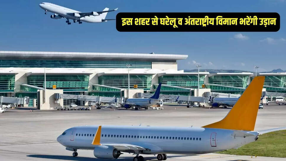 Airport Starts : अब इस शहर से घरेलू व अंतराष्ट्रीय विमान भरेंगी उड़ान, एयरपोर्ट का लाइसेंस अपग्रेड