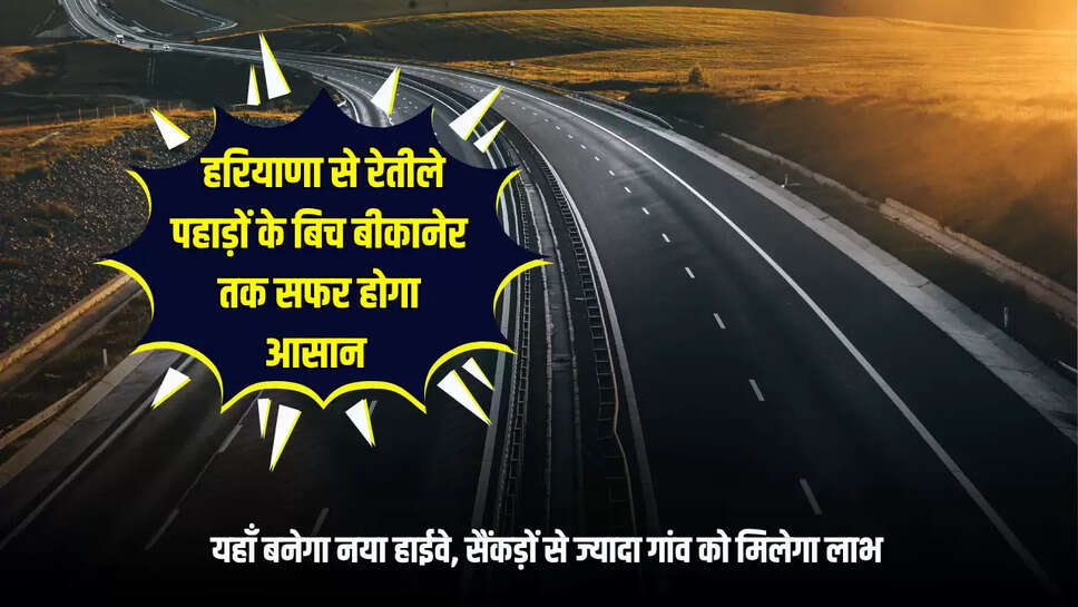 Rajasthan : हरियाणा से रेतीले पहाड़ों के बिच बीकानेर तक सफर होगा आसान, यहाँ बनेगा नया हाईवे, सैंकड़ों से ज्यादा गांव को मिलेगा लाभ 