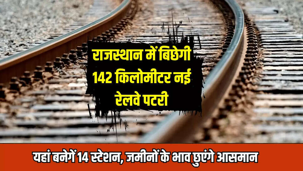 Rajasthan News : राजस्थान में बिछेगी 142 किलोमीटर नई रेलवे पटरी, यहां बनेगें 14 स्टेशन, जमीनों के भाव छुएंगे आसमान 