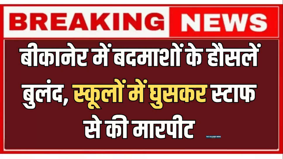 बीकानेर में बदमाशों के हौसलें बुलंद, स्कूलों में घुसकर स्टाफ से की मारपीट