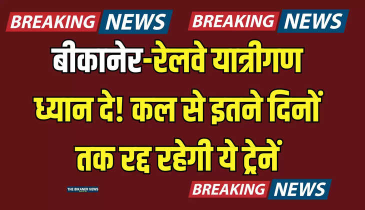 Indian Railways: बीकानेर-रेलवे यात्रीगण ध्यान दे! कल से इतने दिनों तक रद्द रहेगी ये ट्रेनें, सफर से पहले जरूर करें चेक 