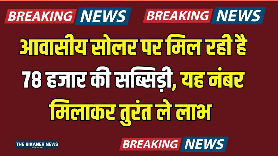Rajasthan : बीकानेर वासियों के लिए सुनहरा मौका, आवासीय सोलर पर मिल रही है 78 हजार की सब्सिड़ी, यह नंबर मिलाकर तुरंत ले लाभ 