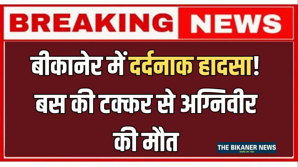बीकानेर में दर्दनाक हादसा! बस की टक्कर से अग्निवीर की मौत