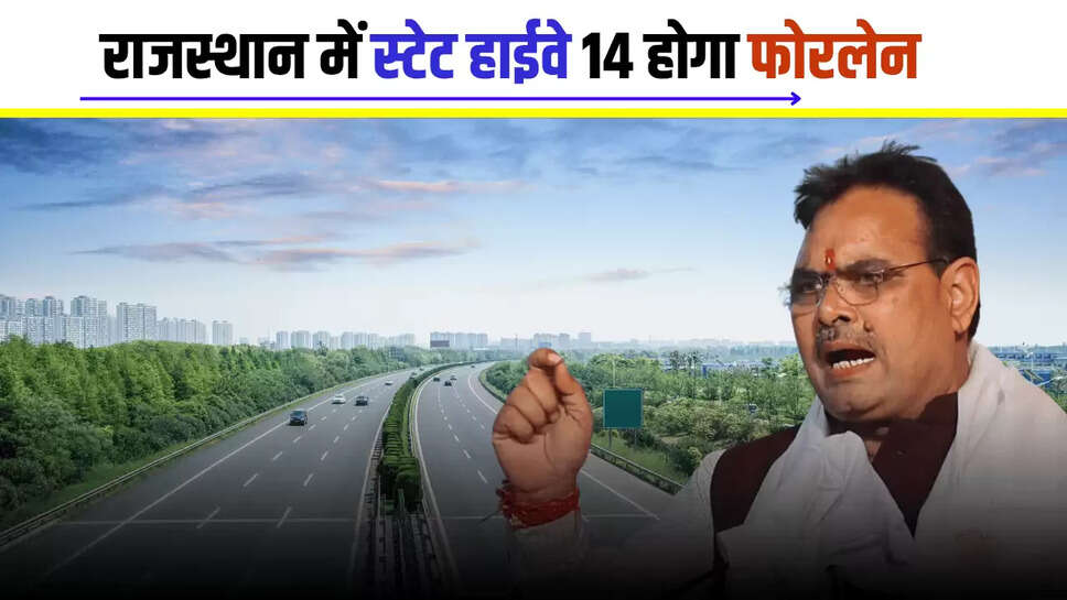 राजस्थान में स्टेट हाईवे 14 होगा फोरलेन, इन जिलों के सैंकड़ों गाँव को मिलेगा जबरदस्त फायदा 