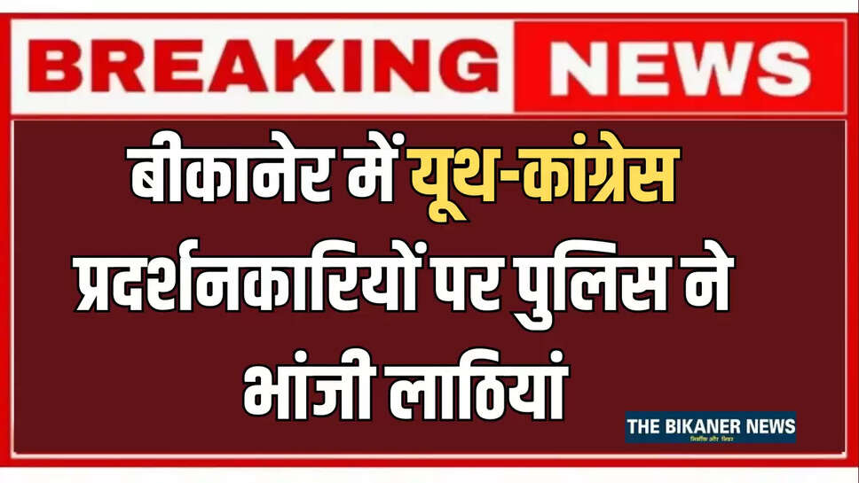 बीकानेर में यूथ-कांग्रेस प्रदर्शनकारियों पर पुलिस ने भांजी लाठियां, कलेक्ट्रेट ऑफिस के अंदर घुसने की कोशिश पर दिखा एक्शन 