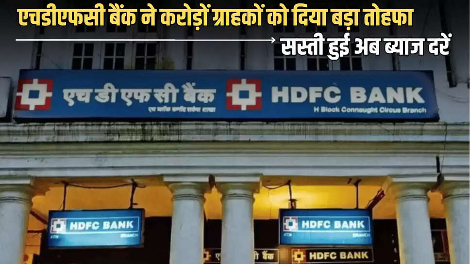 HDFC BANK : एचडीएफसी बैंक ने करोड़ों ग्राहकों को दिया बड़ा तोहफा, सस्ती हुई अब ब्याज दरें 