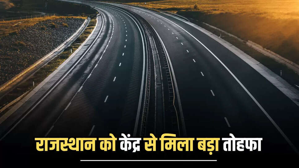 Rajasthan New Highway : राजस्थान को केंद्र से मिला नए फोरलने हाईवे को मंजूरी, इन जिलों के किसान होंगें मालामाल 