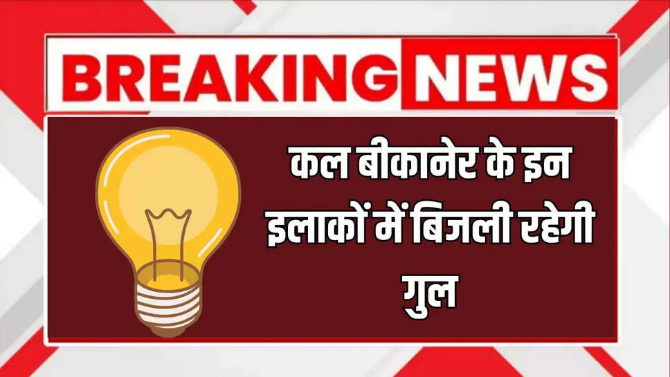 Power Cut 10 September : कल सुबह सुबह बीकानेर के इन इलाकों में तीन घँटे होगी बिजली गुल, जानें जल्दी 