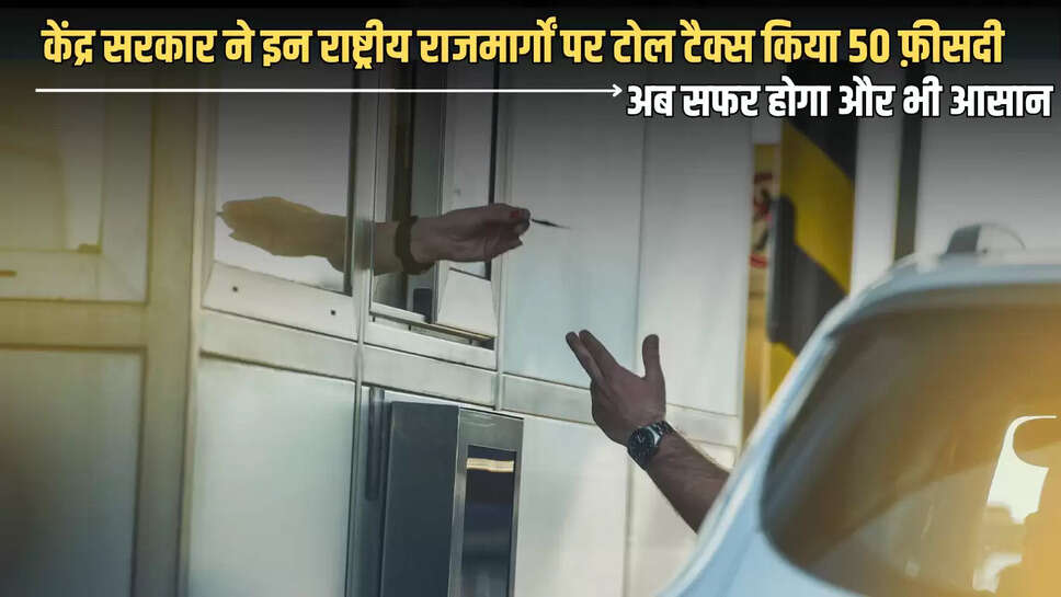 Toll tax New Rule: वाहन चालकों के लिए ख़ुशख़बरी! केंद्र सरकार ने इन राष्ट्रीय राजमार्गों पर टोल टैक्स किया 50 फ़ीसदी, अब सफर होगा और भी आसान 