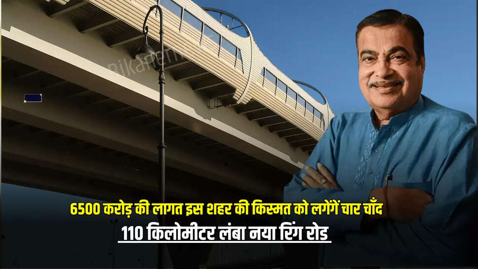  6500 करोड़ की लागत इस शहर की किस्मत को लगेंगें चार चाँद, 110 किलोमीटर लंबा नया रिंग रोड हर रोज लाखों वाहन चालकों का सफर करेगा आसान 