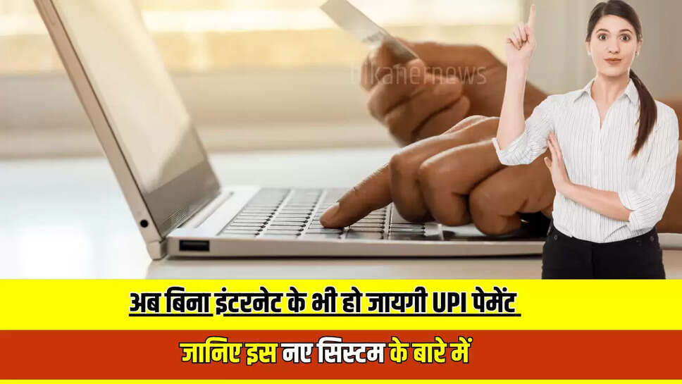UPI payment System : अब बिना इंटरनेट के भी हो जायगी UPI पेमेंट, जानिए इस नए सिस्टम के बारे में 