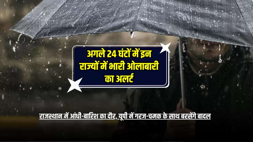 राजस्थान में आंधी-बारिश का दौर, यूपी में गरज-चमक के साथ बरसेंगे बादल