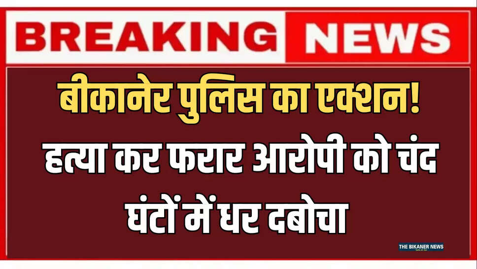 Rajasthan: बीकानेर पुलिस का एक्शन! हत्या कर फरार आरोपी को चंद घंटों में धर दबोचा 