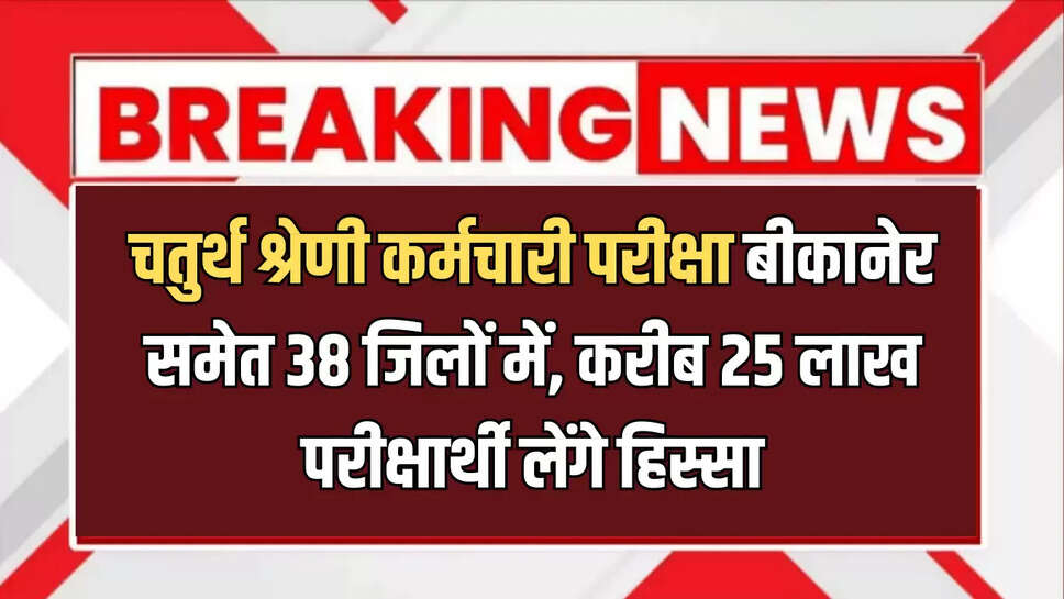 चतुर्थ श्रेणी कर्मचारी परीक्षा बीकानेर समेत 38 जिलों में 19 से 21 सितंबर को होगी परीक्षा, करीब 25 लाख परीक्षार्थी लेंगे हिस्सा