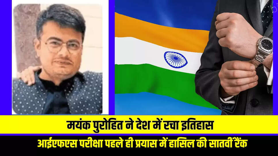 Sucess Story : राजस्थान के मयंक पुरोहित ने देश में रचा इतिहास, आईएफएस परीक्षा पहले ही प्रयास में हासिल की सातवीं रैंक