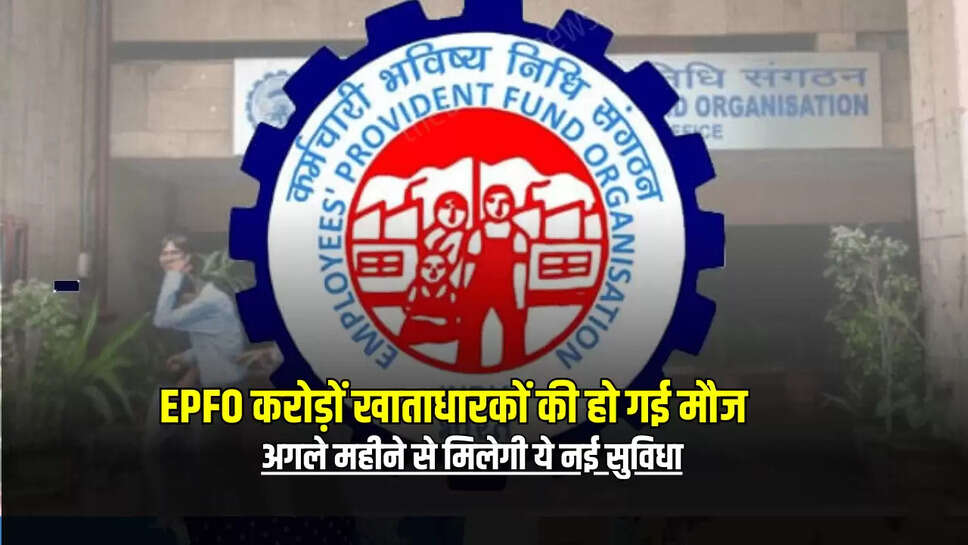 EPFO करोड़ों खाताधारकों की हो गई मौज, अगले महीने से मिलेगी ये नई सुविधा
