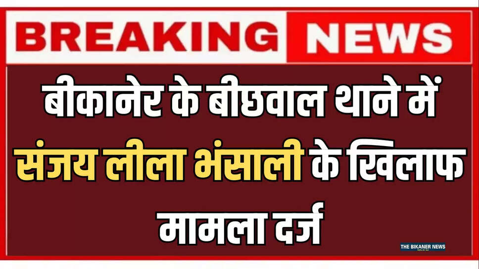 बीकानेर के बीछवाल थाने में संजय लीला भंसाली के खिलाफ मामला दर्ज, जानिए वजह 
