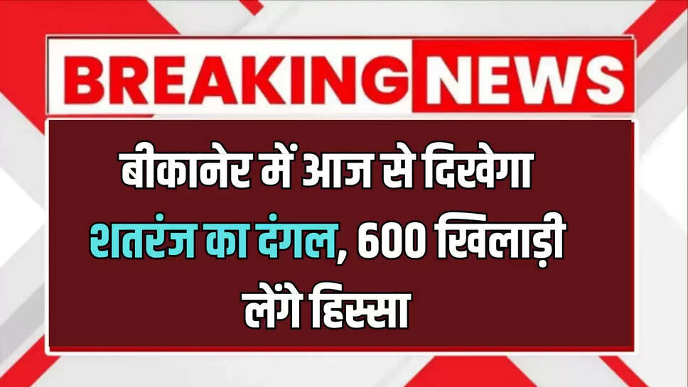 बीकानेर में आज से दिखेगा शतरंज का दंगल, 600 खिलाड़ी लेंगे हिस्सा, कॉन्स्टेबल भर्ती परीक्षा के कारण हुई देरी 