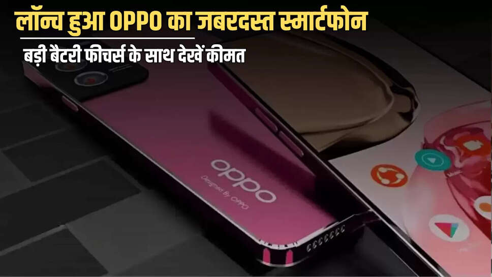 पापा के लाडलों के लिए! लॉन्च हुआ OPPO का जबरदस्त स्मार्टफोन, बड़ी बैटरी के साथ फीचर्स जान एक झटके में बना लेंगें खरीदने का मूढ़ 