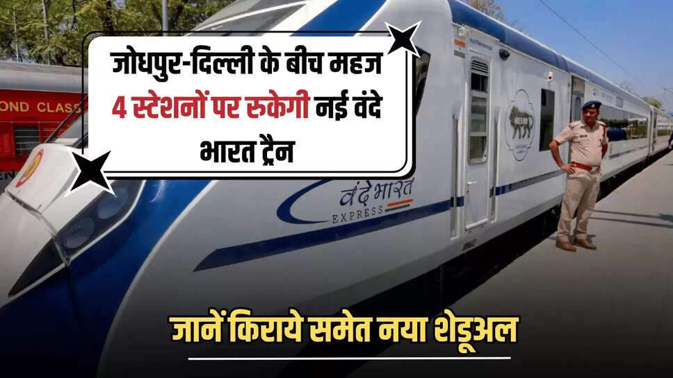 Vande Bharat Train : जोधपुर-दिल्ली के बीच महज 4 स्टेशनों पर रुकेगी नई वंदे भारत ट्रैन, जारी हुआ नया शेडूअल 