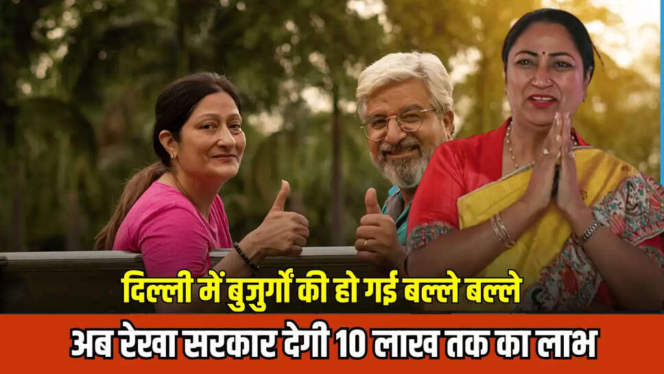 दिल्ली में बुजुर्गों की हो गई बल्ले बल्ले, अब रेखा सरकार देगी 10 लाख तक का लाभ...