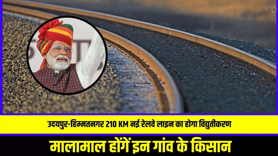 राजस्थान में उदयपुर-हिम्मतनगर 210 किलोमीटर नई रेलवे लाइन का होगा विद्युतीकरण, मालामाल होंगें इन गांव के किसान 