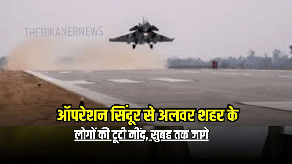 ऑपरेशन सिंदूर से अलवर शहर के लोगों की टूटी नींद, सुबह तक जागे