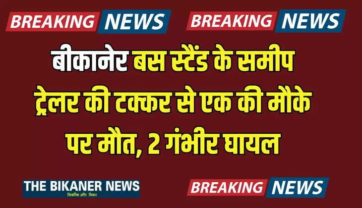 बीकानेर में बस स्टैंड के समीप सड़क हादसा, ट्रेलर की टक्कर से एक की मौके पर मौत, 2 गंभीर घायल