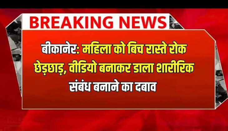 बीकानेर: महिला को बिच रास्ते रोक छेड़छाड़ करने का आरोप, वीडियो बनाकर डाला शारीरिक संबंध बनाने का दबाव 