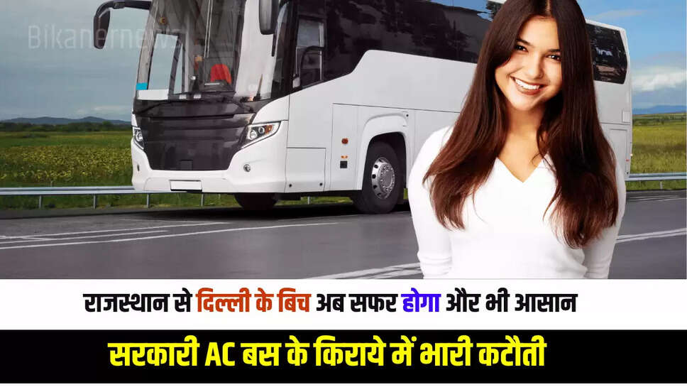 राजस्थान से दिल्ली के बिच अब सफर होगा और भी आसान, सरकारी AC बस के किराये में भारी कटौती 