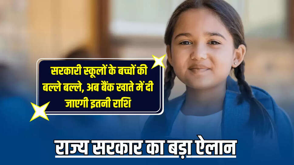   सरकारी स्कूलों के बच्चों की बल्ले बल्ले, अब बैंक खाते में दी जाएगी इतनी राशि, राज्य सरकार का बड़ा ऐलान