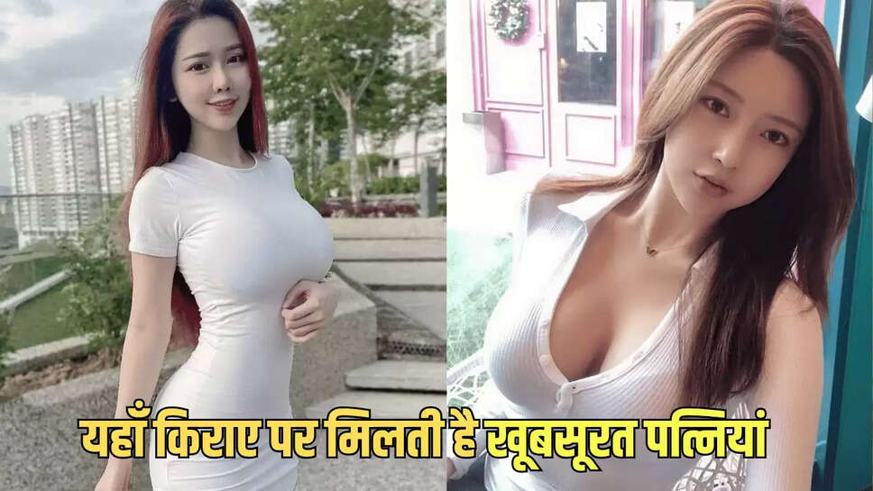 Rental wife : यहाँ किराए पर मिलती है खूबसूरत पत्नियां, ऐसे तय होता है रेट 