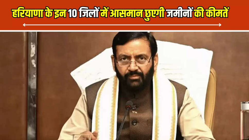  हरियाणा के इन 10 जिलों में आसमान छुएगी जमीनों की कीमतें, सैनी सरकार पहली बार करने जा रही है ये बड़ा काम 