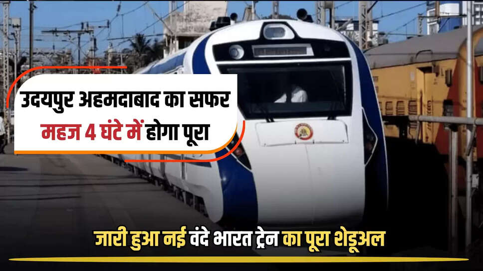 Vande Bharat train : उदयपुर अहमदाबाद का सफर महज 4 घंटे में होगा पूरा, जारी हुआ नई वंदे भारत ट्रेन का पूरा शेडूअल