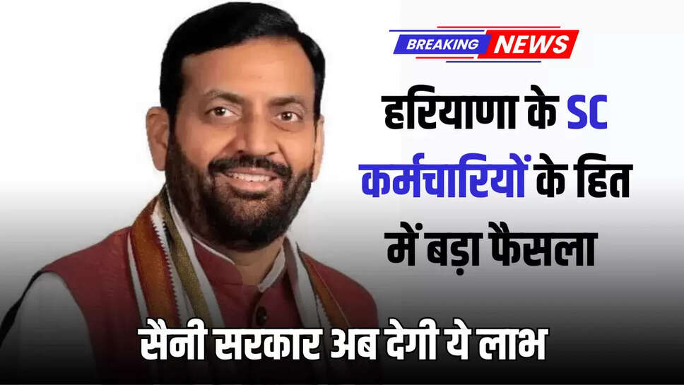 हरियाणा के SC कर्मचारियों के हित में बड़ा फैसला, सैनी सरकार अब देगी ये लाभ 