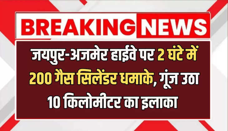 जयपुर-अजमेर हाईवे पर 2 घंटे में 200 गैस सिलेंडर धमाके, गूंज उठा 10 किलोमीटर का इलाका 