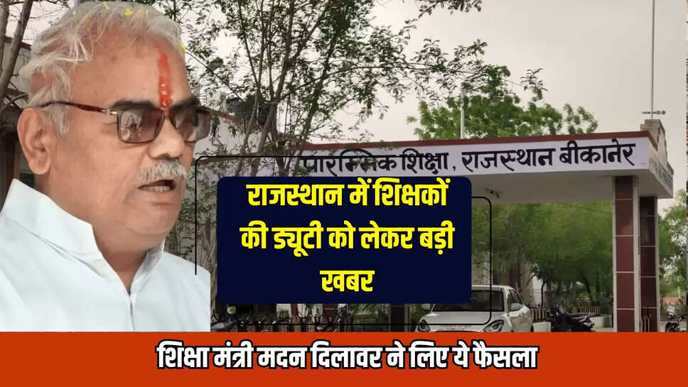 Rajasthan News : राजस्थान में शिक्षकों की ड्यूटी को लेकर बड़ी खबर, शिक्षा मंत्री मदन दिलावर ने लिए ये फैसला