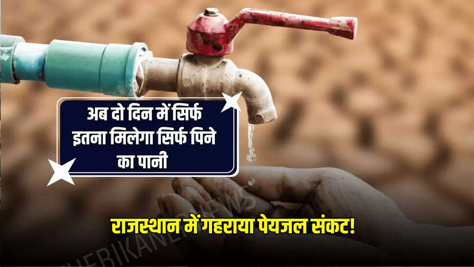 Rajasthan Water Crisis: राजस्थान में गहराया पेयजल संकट! अब दो दिन में सिर्फ इतना मिलेगा सिर्फ पिने का पानी 