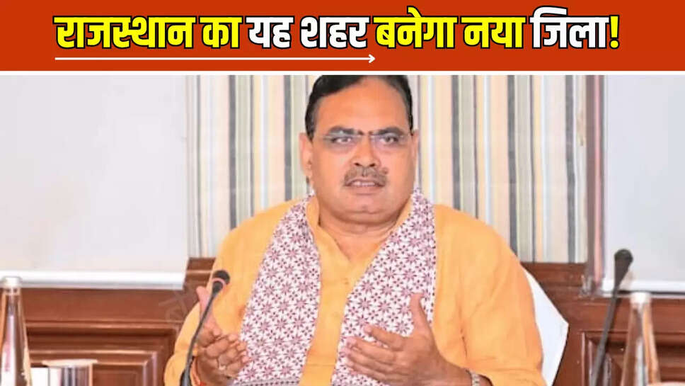Rajasthan New District: राजस्थान का यह शहर बनेगा नया जिला! कवायत हुई तेज 