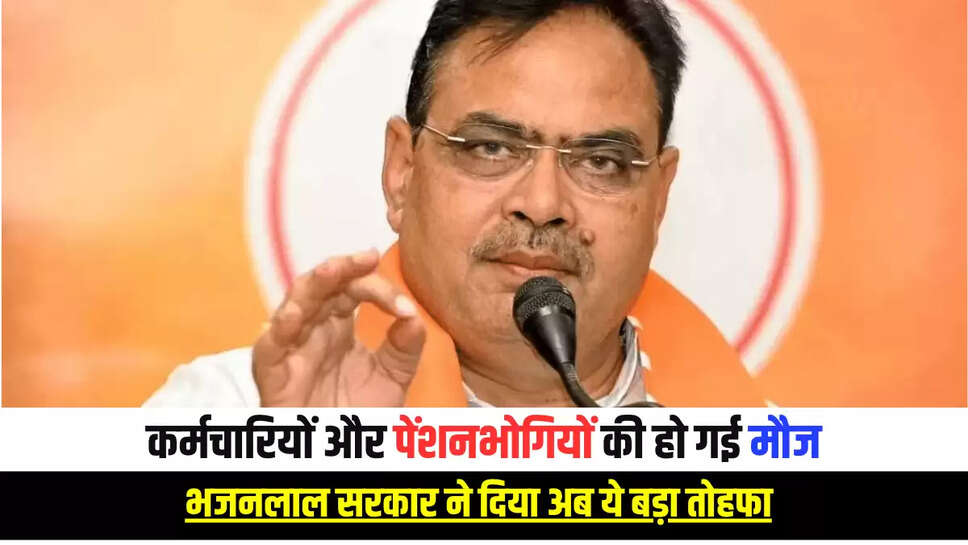 राजस्थान के सरकारी कर्मचारियों और पेंशनभोगियों की हो गई मौज , भजनलाल सरकार ने दिया अब ये बड़ा तोहफा 
