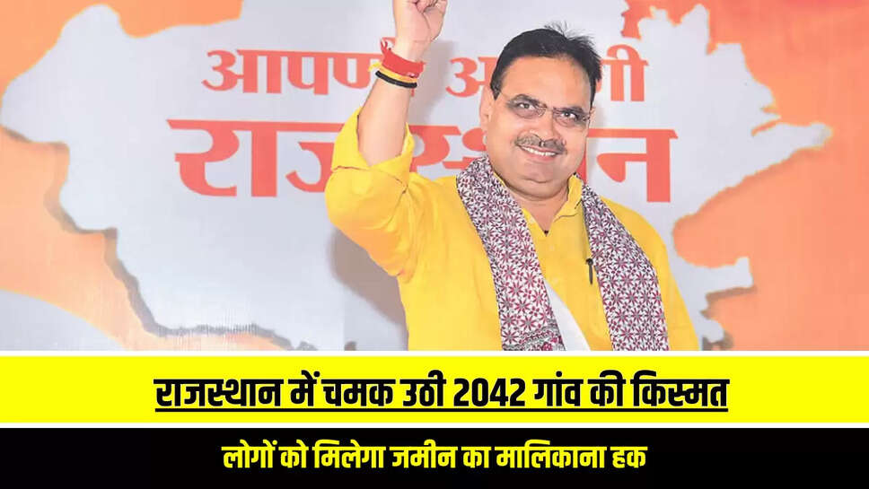 Rajasthan News : राजस्थान में चमक उठी 2042 गांव की किस्मत, लोगों को मिलेगा जमीन का मालिकाना हक